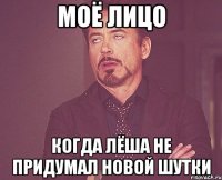 моё лицо когда лёша не придумал новой шутки