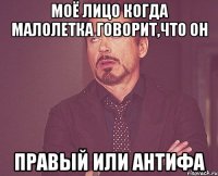 моё лицо когда малолетка говорит,что он правый или антифа