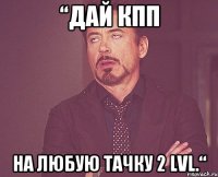“дай кпп на любую тачку 2 lvl.“
