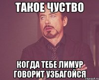 такое чуство когда тебе лимур говорит узбагойся