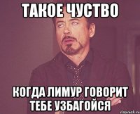 такое чуство когда лимур говорит тебе узбагойся