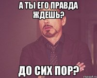 а ты его правда ждешь? до сих пор?