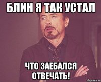 блин я так устал что заебался отвечать!