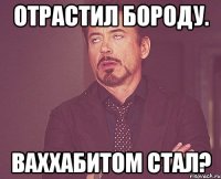 отрастил бороду. ваххабитом стал?