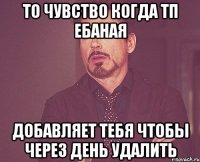 то чувство когда тп ебаная добавляет тебя чтобы через день удалить