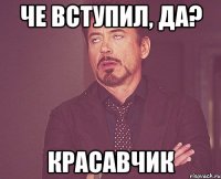 че вступил, да? красавчик