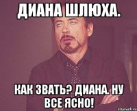 диана шлюха. как звать? диана. ну все ясно!