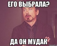 его выбрала? да он мудак