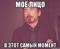 моё лицо в этот самый момент