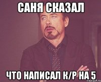 саня сказал что написал к/р на 5