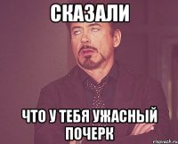 сказали что у тебя ужасный почерк