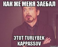 как же меня заебал этот turlybek kappassov