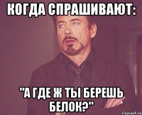 когда спрашивают: "а где ж ты берешь белок?"