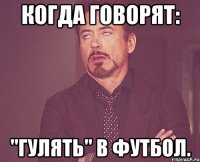 когда говорят: "гулять" в футбол.