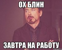 ох блин завтра на работу