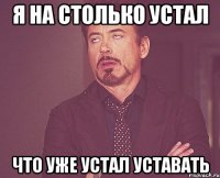 я на столько устал что уже устал уставать