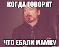 когда говорят что ебали мамку