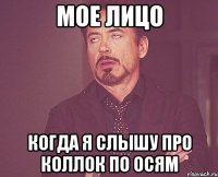 мое лицо когда я слышу про коллок по осям