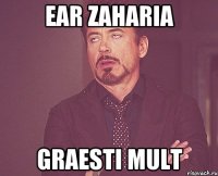 ear zaharia graesti mult