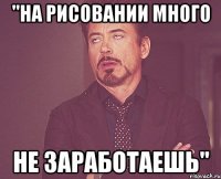 "на рисовании много не заработаешь"