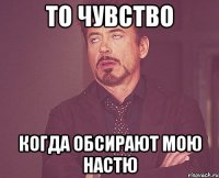 то чувство когда обсирают мою настю