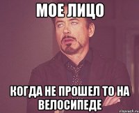 мое лицо когда не прошел то на велосипеде