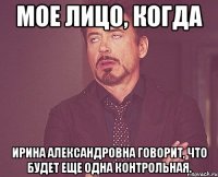 мое лицо, когда ирина александровна говорит, что будет еще одна контрольная.