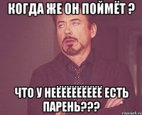 когда же он поймёт ? что у неёёёёёёёёё есть парень???