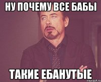 ну почему все бабы такие ебанутые