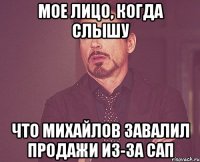 мое лицо, когда слышу что михайлов завалил продажи из-за сап