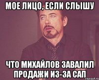 мое лицо, если слышу что михайлов завалил продажи из-за сап