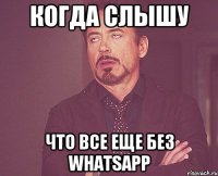 когда слышу что все еще без whatsapp