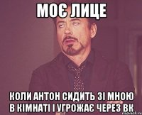 моє лице коли антон сидить зі мною в кімнаті і угрожає через вк