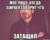 мое лицо, когда sinfaer говорит,что затащил