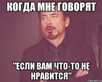 когда мне говорят "если вам что-то не нравится"