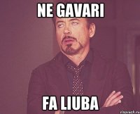 ne gavari fa liuba