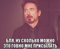  бля, ну сколько можно это говно мне присылать