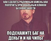 как сделать радужный камень,как получить оригинальный клинок бесконечности подскажите баг на деньги и на чипы