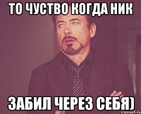 то чуство когда ник забил через себя)