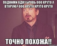 подними одну бровь ооо круто а вторую? ооо круто круто круто точно похожа!!