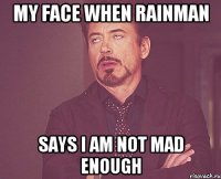 MY FACE WHEN RAINMAN SAYS I AM NOT MAD ENOUGH