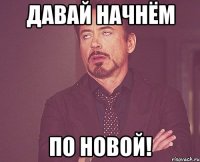 ДАВАЙ НАЧНЁМ ПО НОВОЙ!