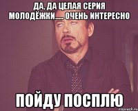 Да, Да целая серия молодёжки..... Очень интересно пойду посплю