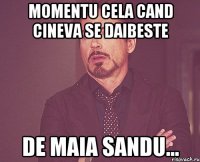 MOMENTU CELA CAND CINEVA SE DAIBESTE DE MAIA SANDU...