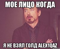 Мое лицо когда Я не взял голд alex1qaz