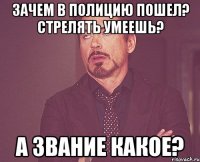 Зачем в полицию пошел? Стрелять умеешь? А звание какое?