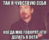 ТАК Я ЧУВСТВУЮ СЕБЯ КОГДА МНЕ ГОВОРЯТ ЧТО ДЕЛАТЬ В DotA