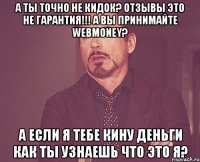 А ты точно не кидок? Отзывы это не гарантия!!! А вы принимайте Webmoney? А если я тебе кину деньги как ты узнаешь что это я?