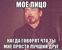 моё лицо когда говорят что ты мне просто лучший друг