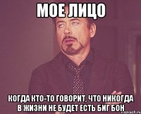 Мое лицо когда кто-то говорит, что никогда в жизни не будет есть Биг Бон